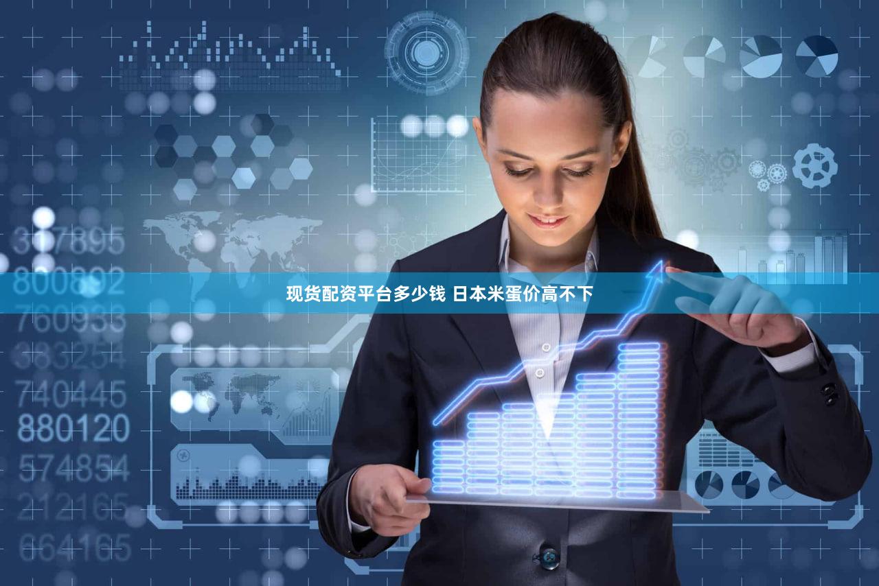 现货配资平台多少钱 日本米蛋价高不下