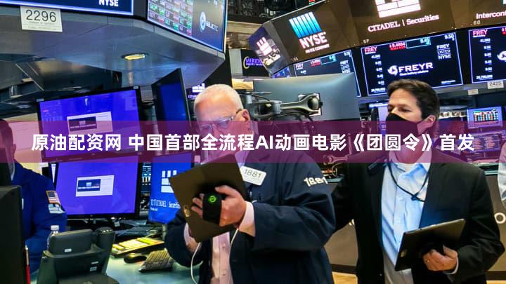 原油配资网 中国首部全流程AI动画电影《团圆令》首发