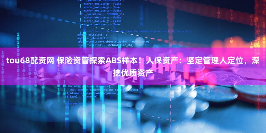 tou68配资网 保险资管探索ABS样本！人保资产：坚定管理人定位，深挖优质资产