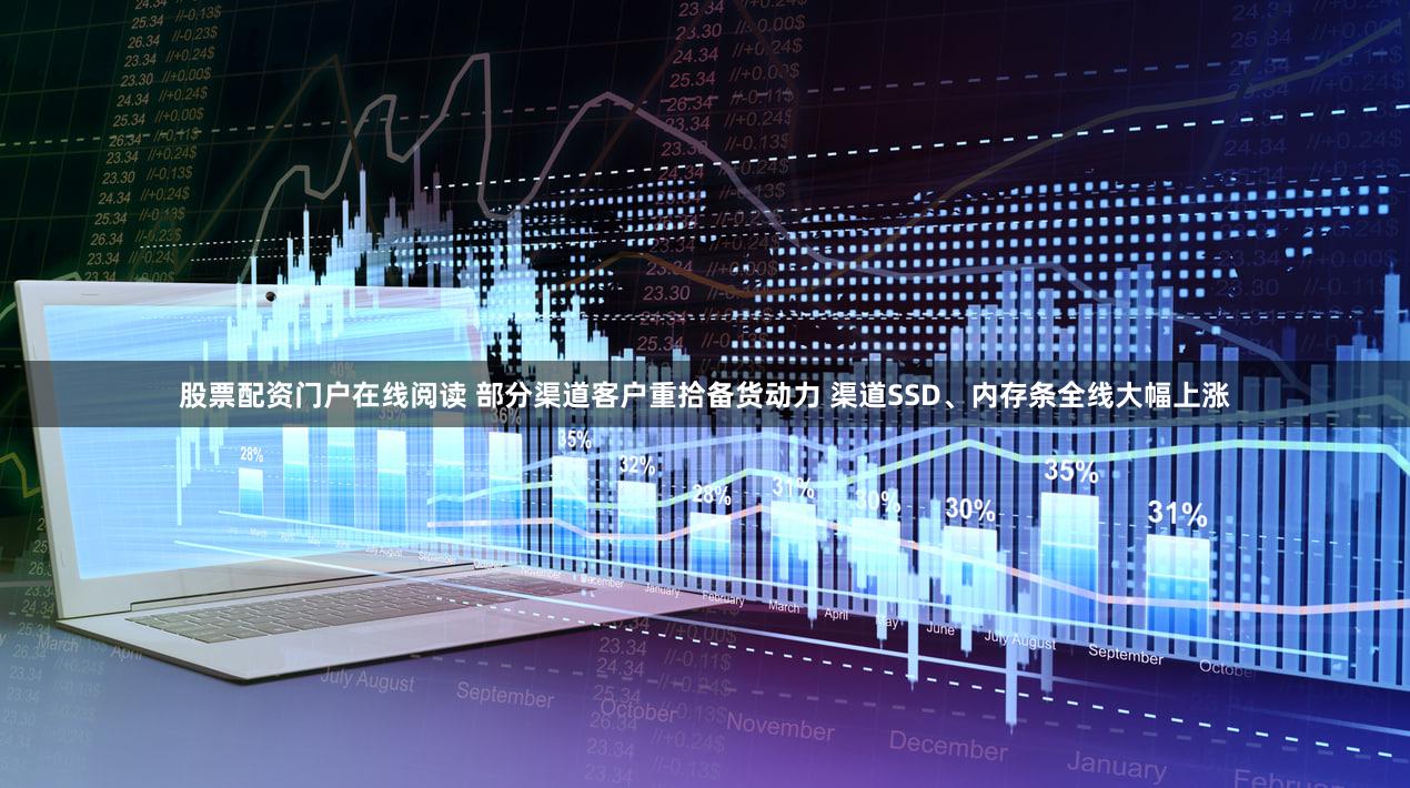 股票配资门户在线阅读 部分渠道客户重拾备货动力 渠道SSD、内存条全线大幅上涨