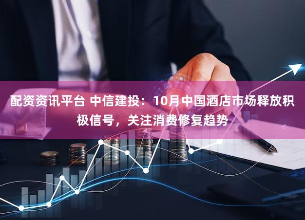 配资资讯平台 中信建投：10月中国酒店市场释放积极信号，关注消费修复趋势