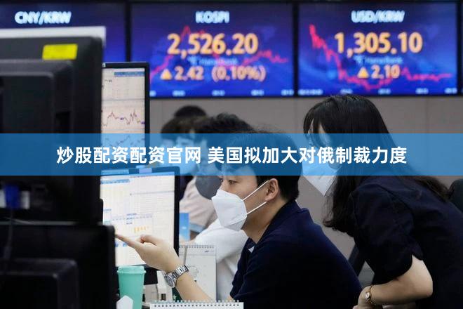 炒股配资配资官网 美国拟加大对俄制裁力度