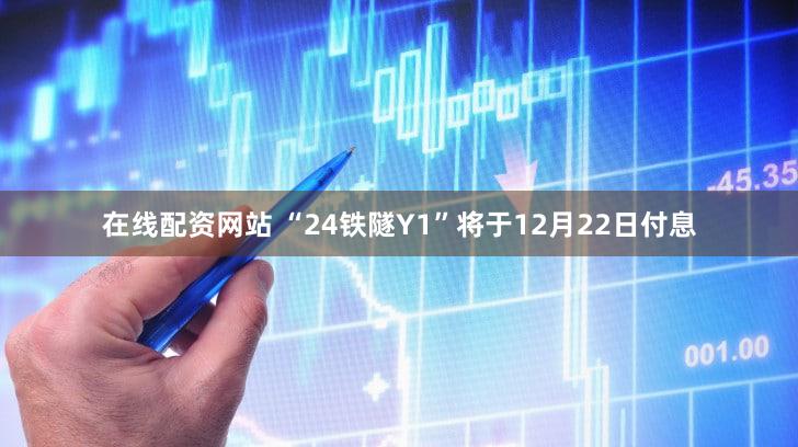 在线配资网站 “24铁隧Y1”将于12月22日付息