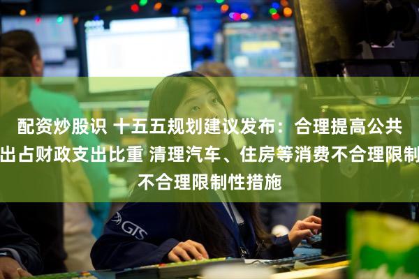 配资炒股识 十五五规划建议发布：合理提高公共服务支出占财政支出比重 清理汽车、住房等消费不合理限制性措施