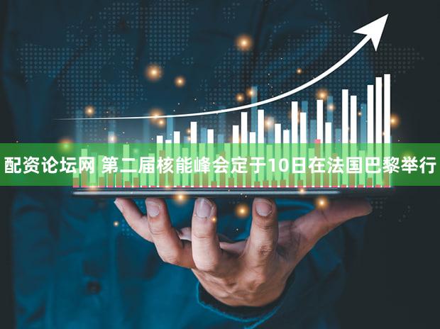 配资论坛网 第二届核能峰会定于10日在法国巴黎举行