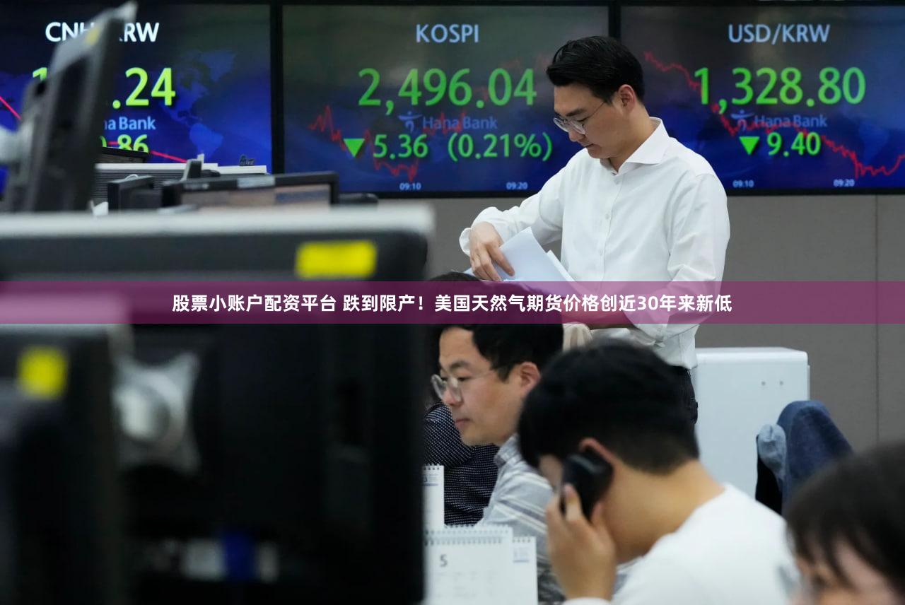 股票小账户配资平台 跌到限产！美国天然气期货价格创近30年来新低