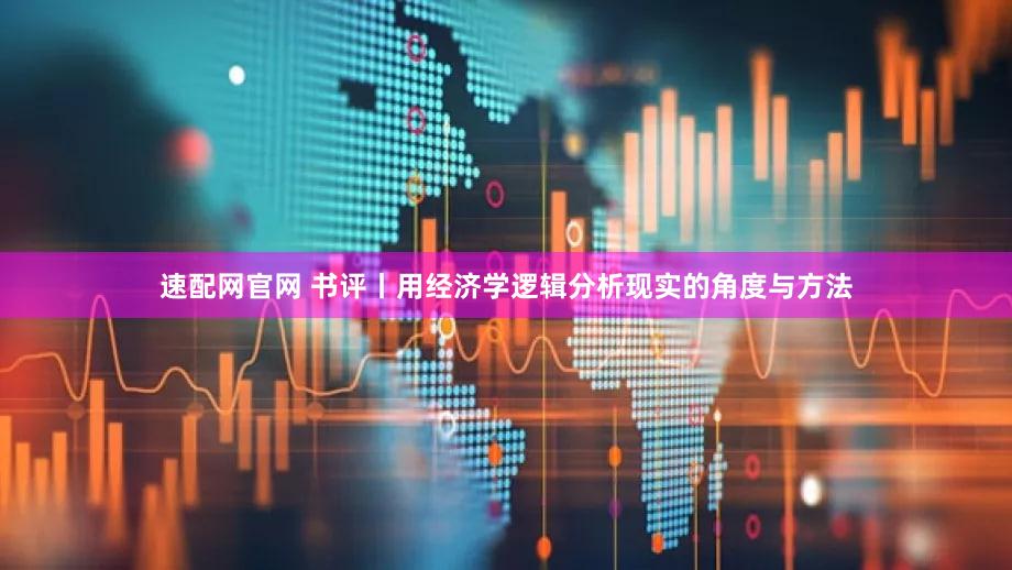 速配网官网 书评丨用经济学逻辑分析现实的角度与方法