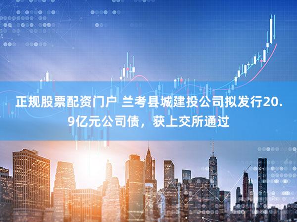 正规股票配资门户 兰考县城建投公司拟发行20.9亿元公司债，获上交所通过