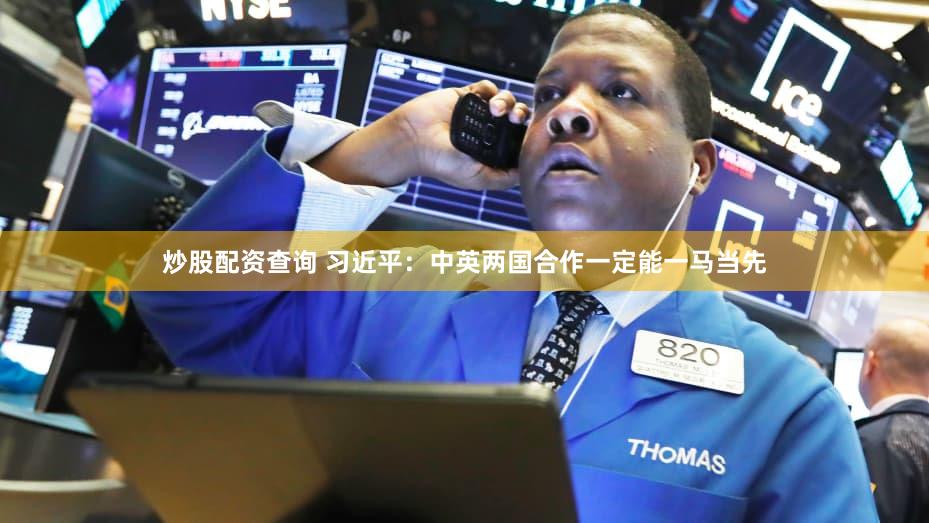 炒股配资查询 习近平：中英两国合作一定能一马当先