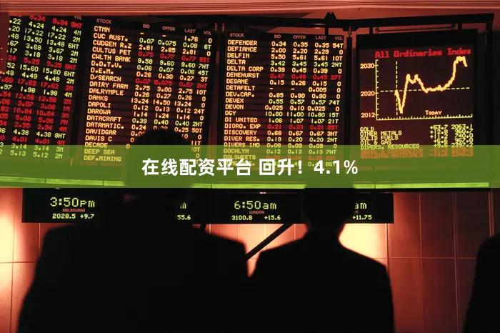 在线配资平台 回升!4.1%