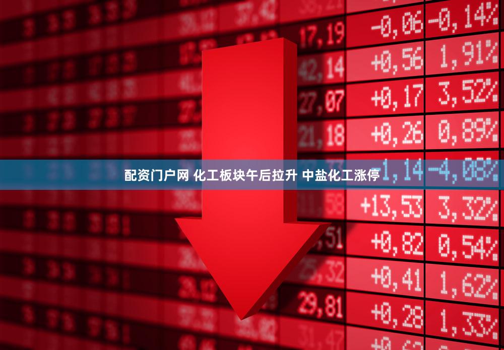 配资门户网 化工板块午后拉升 中盐化工涨停