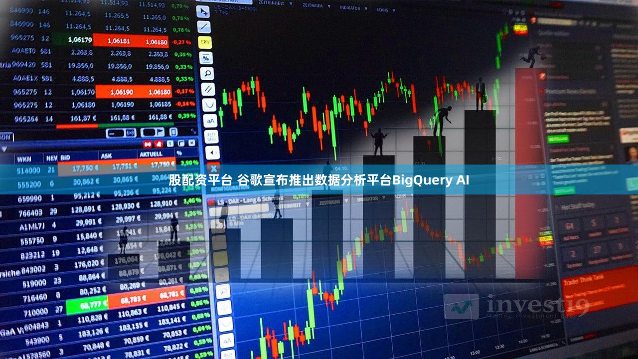 股配资平台 谷歌宣布推出数据分析平台BigQuery AI