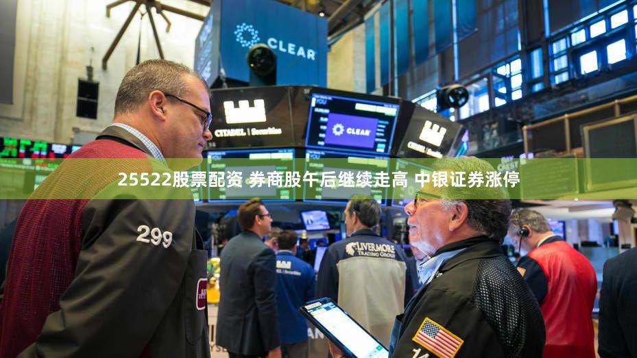 25522股票配资 券商股午后继续走高 中银证券涨停