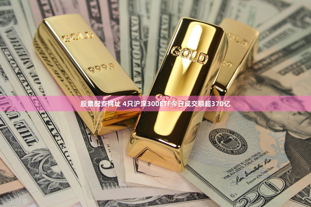股票配资网址 4只沪深300ETF今日成交额超370亿