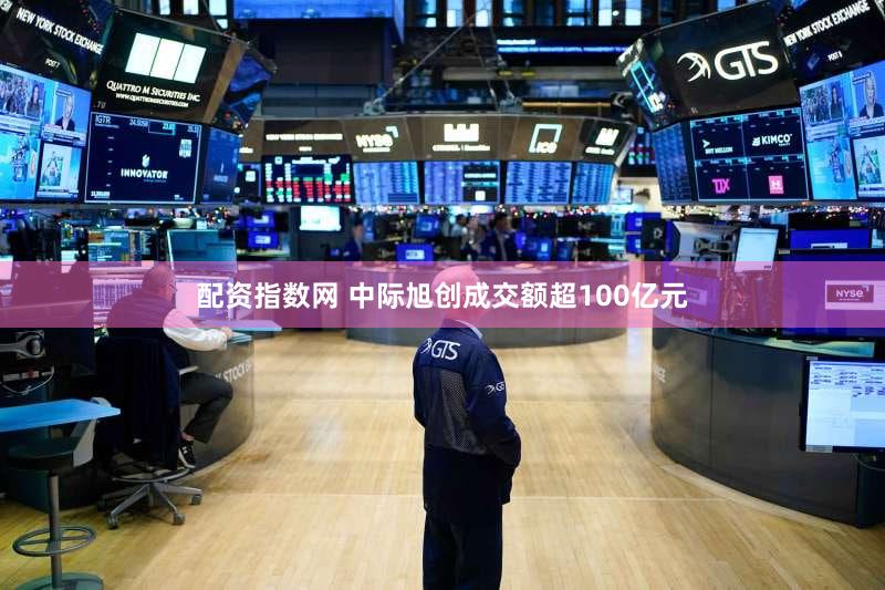 配资指数网 中际旭创成交额超100亿元