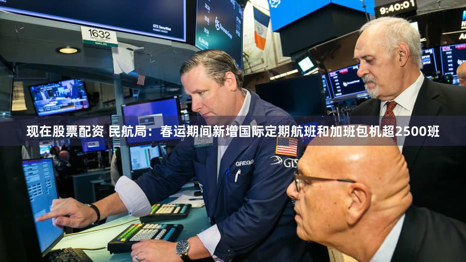 现在股票配资 民航局:春运期间新增国际定期航班和加班包机超2500班