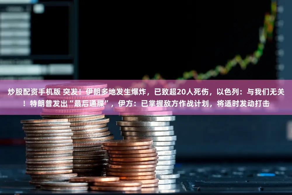 炒股配资手机版 突发！伊朗多地发生爆炸，已致超20人死伤，以色列：与我们无关！特朗普发出“最后通牒”，伊方：已掌握敌方作战计划，将适时发动打击