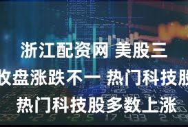浙江配资网 美股三大指数收盘涨跌不一 热门科技股多数上涨