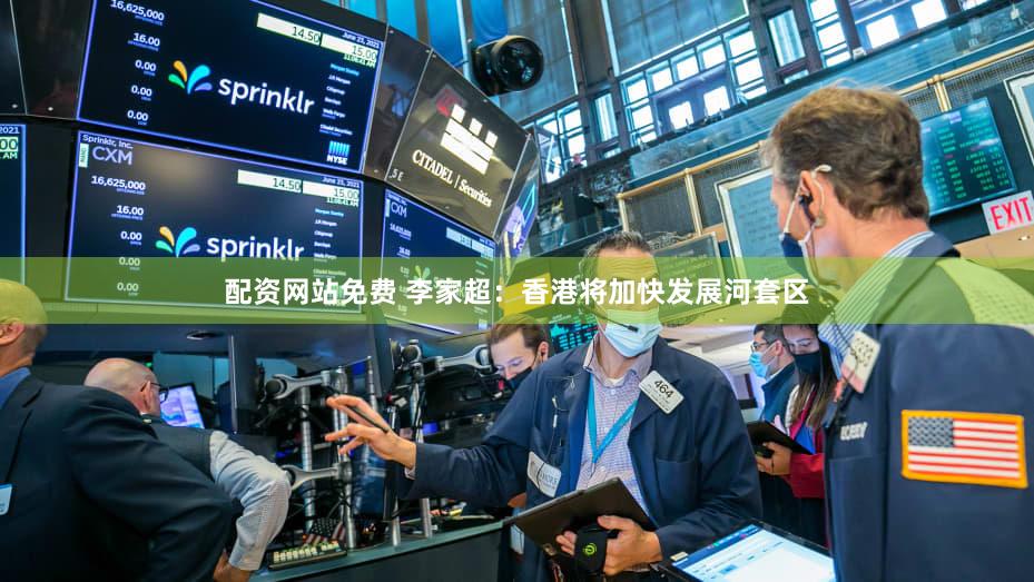 配资网站免费 李家超：香港将加快发展河套区