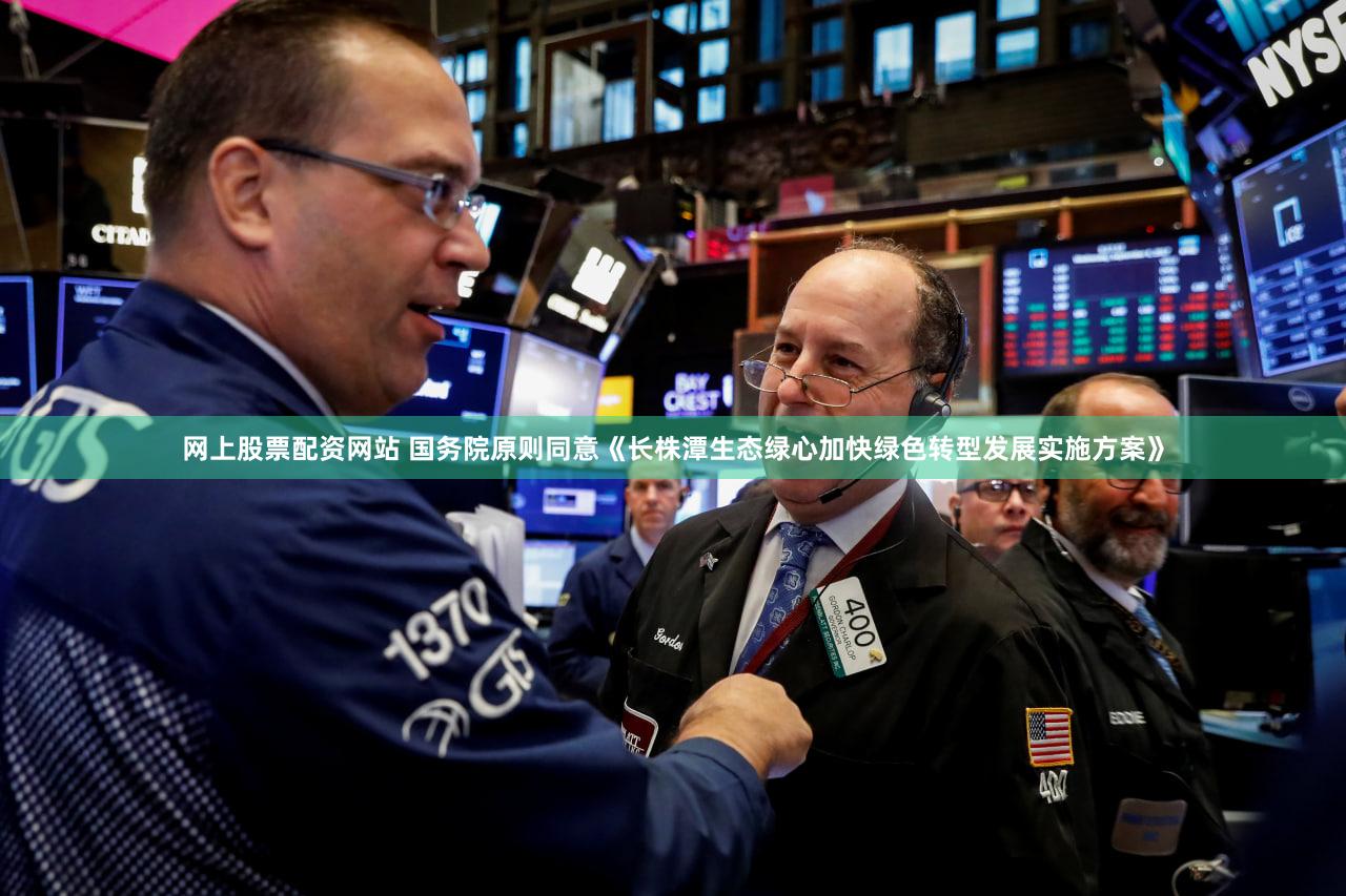 网上股票配资网站 国务院原则同意《长株潭生态绿心加快绿色转型发展实施方案》