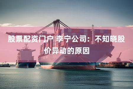 股票配资门户 李宁公司：不知晓股价异动的原因