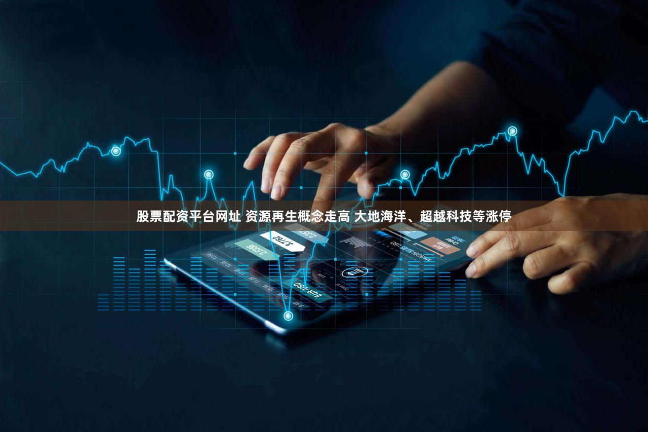 股票配资平台网址 资源再生概念走高 大地海洋、超越科技等涨停