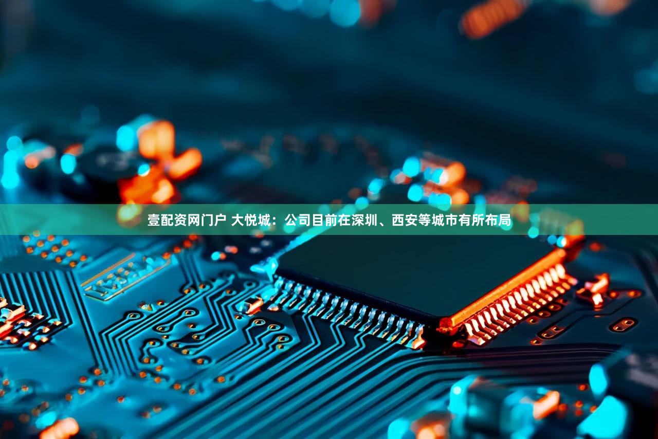 壹配资网门户 大悦城：公司目前在深圳、西安等城市有所布局