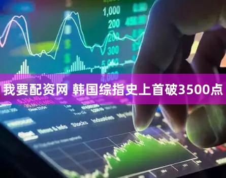 我要配资网 韩国综指史上首破3500点