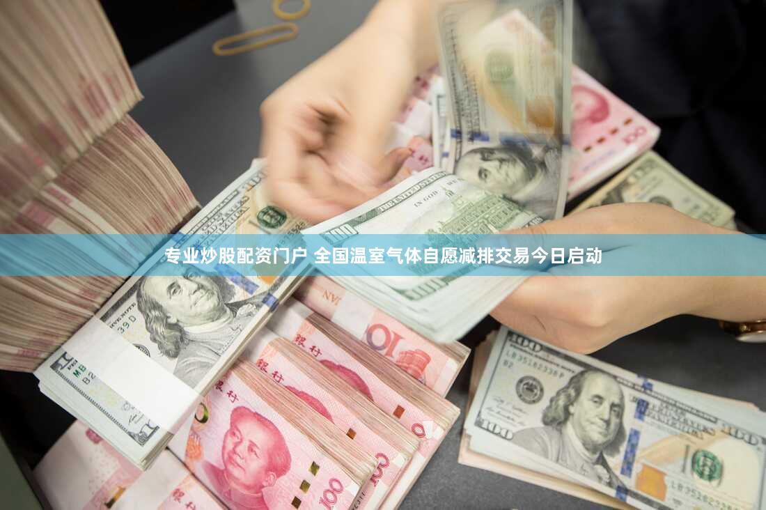 专业炒股配资门户 全国温室气体自愿减排交易今日启动