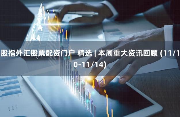 股指外汇股票配资门户 精选 | 本周重大资讯回顾 (11/10-11/14)