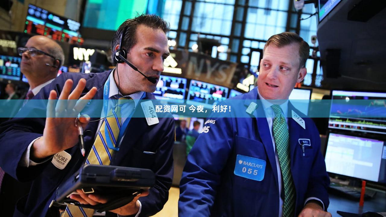 配资网可 今夜，利好！