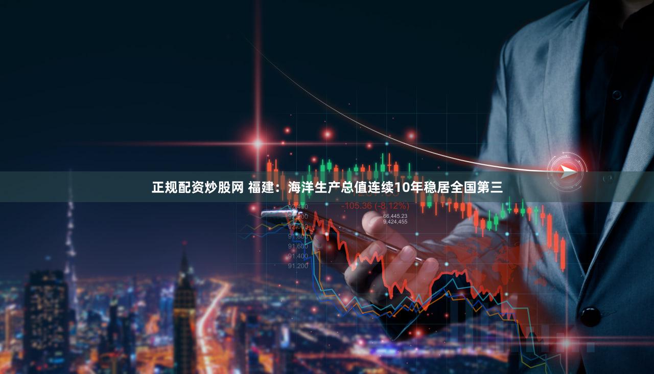 正规配资炒股网 福建：海洋生产总值连续10年稳居全国第三