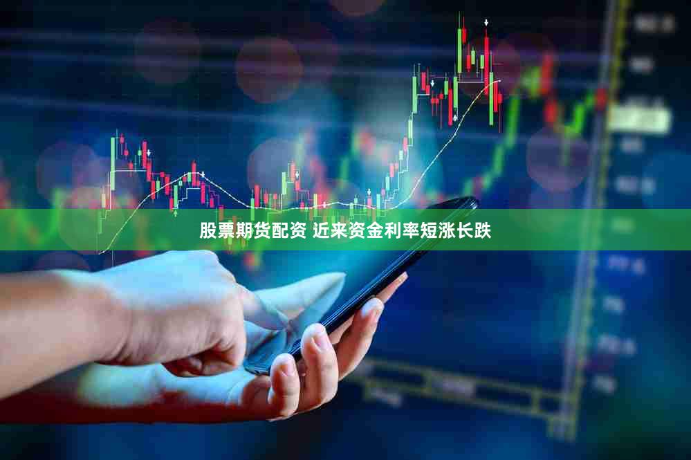 股票期货配资 近来资金利率短涨长跌