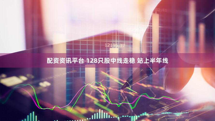 配资资讯平台 128只股中线走稳 站上半年线