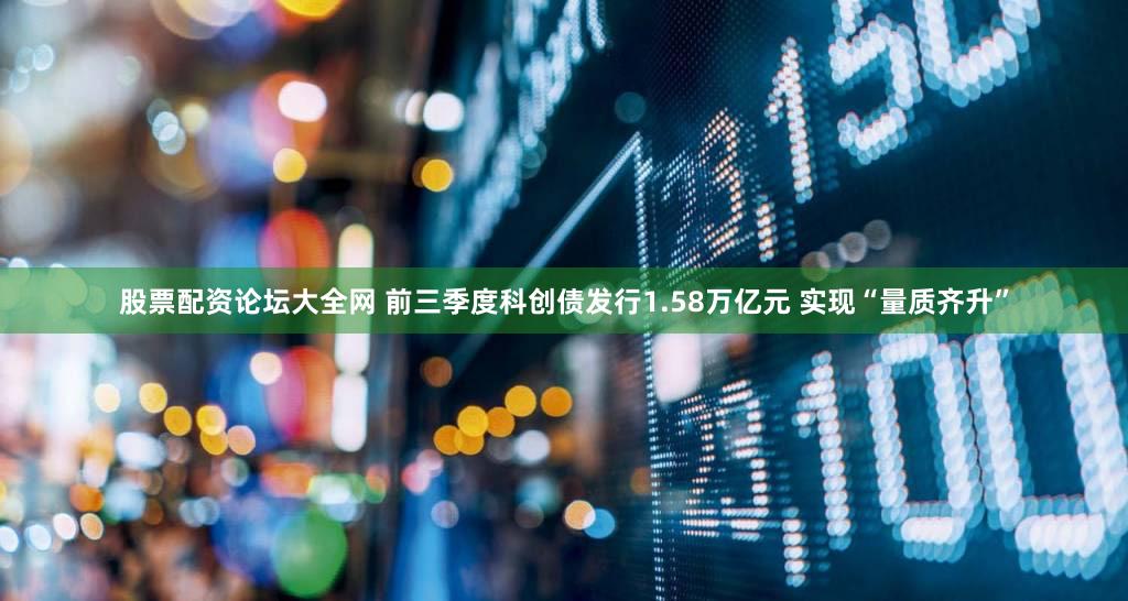 股票配资论坛大全网 前三季度科创债发行1.58万亿元 实现“量质齐升”